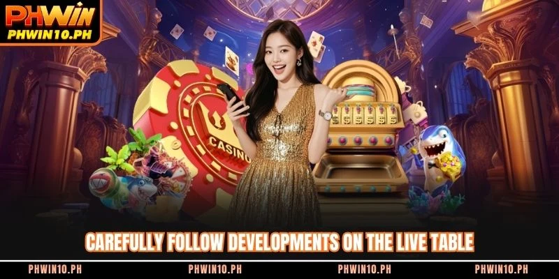 Carefully follow developments on the live table