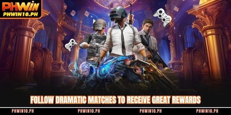 Follow dramatic matches to receive great rewards